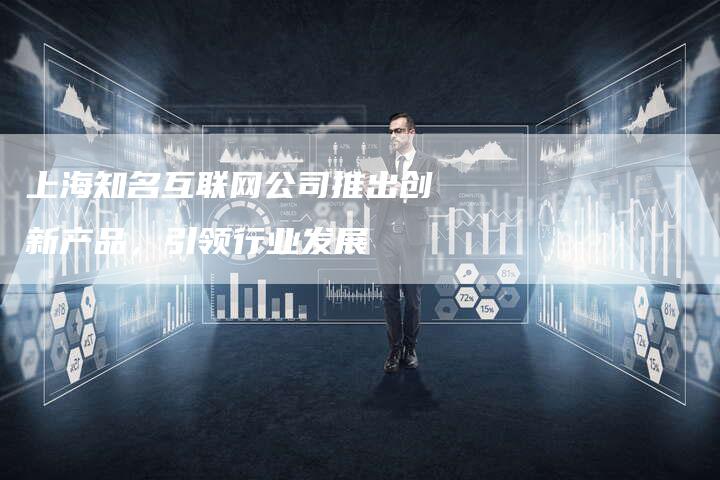 上海知名互联网公司推出创新产品，引领行业发展-夫唯域名网