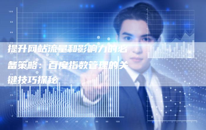 提升网站流量和影响力的必备策略：百度指数管理的关键技巧探秘