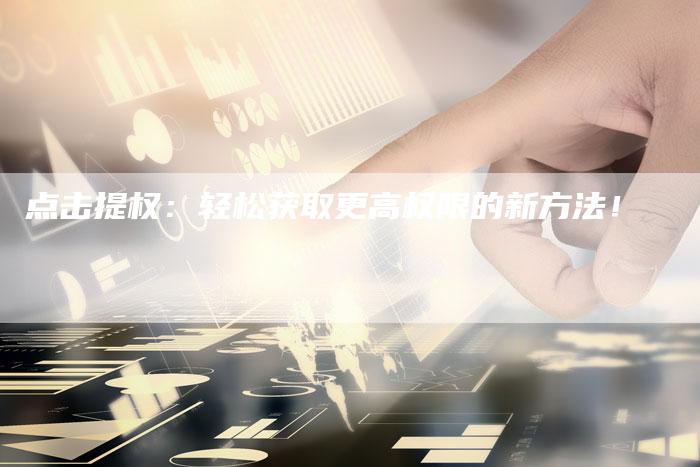 点击提权:轻松获取更高权限的新方法!-夫唯域名网