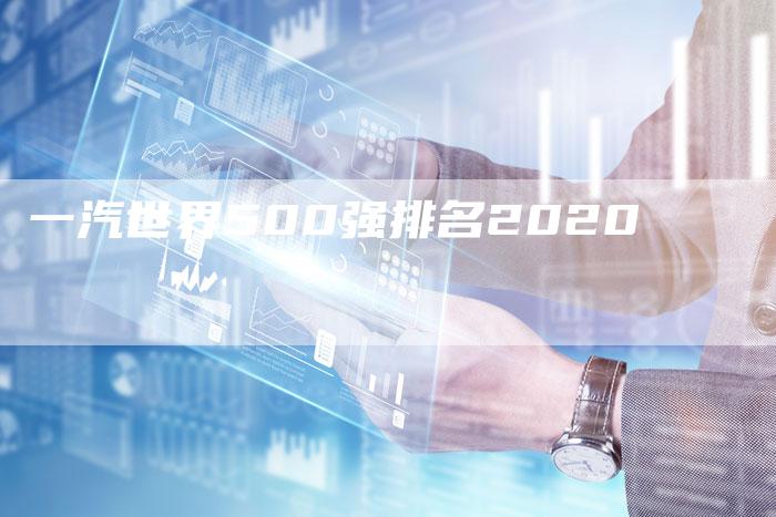 一汽世界500强排名2020