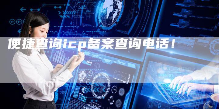 便捷查询icp备案查询电话！-夫唯域名网