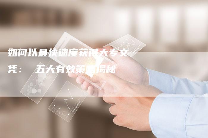 如何以最快速度获得大专文凭： 五大有效策略揭秘-夫唯域名网