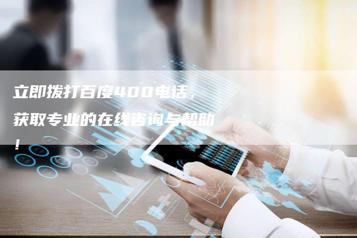 立即拨打百度400电话，获取专业的在线咨询与帮助！-夫唯域名网
