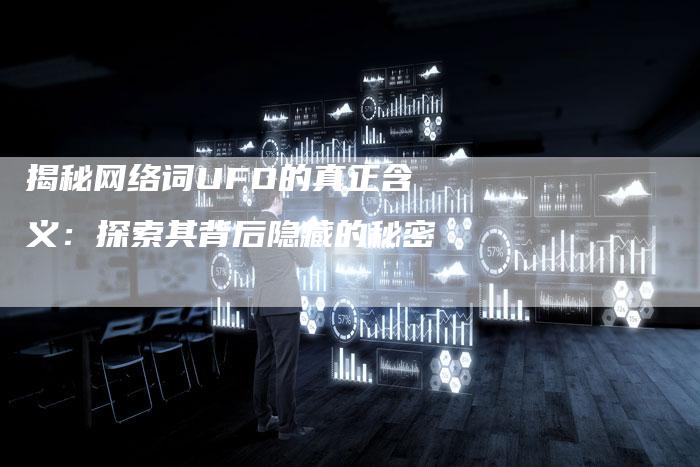 揭秘网络词UFO的真正含义：探索其背后隐藏的秘密-夫唯域名网