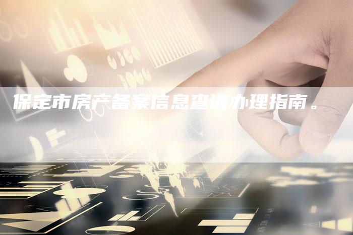 保定市房产备案信息查询办理指南。-夫唯域名网