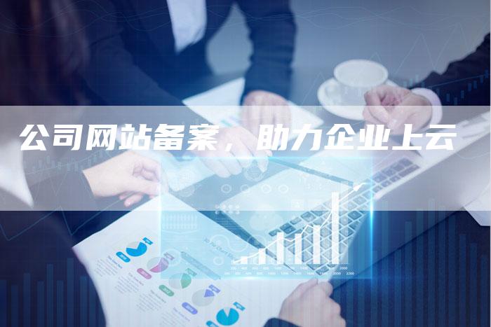 公司网站备案，助力企业上云-夫唯域名网
