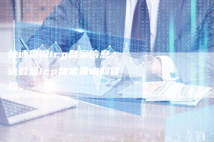 快速查询icp备案信息，请登录icp备案查询网官网。