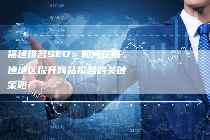 福建排名SEO：如何在福建地区提升网站排名的关键策略-夫唯域名网