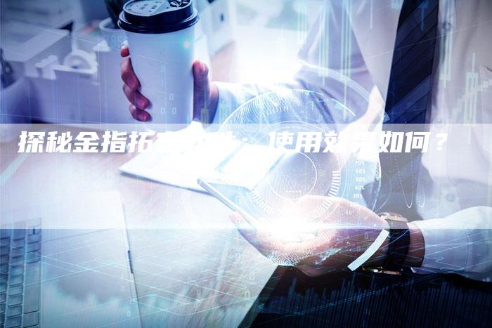 探秘金指拓客软件:使用效果如何?-夫唯域名网