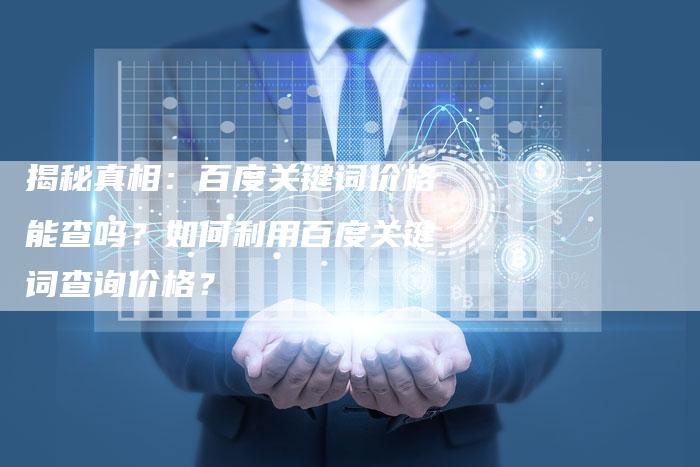 揭秘真相：百度关键词价格能查吗？如何利用百度关键词查询价格？-夫唯域名网
