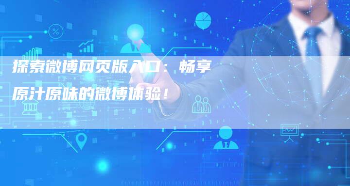 探索微博网页版入口：畅享原汁原味的微博体验！-夫唯域名网