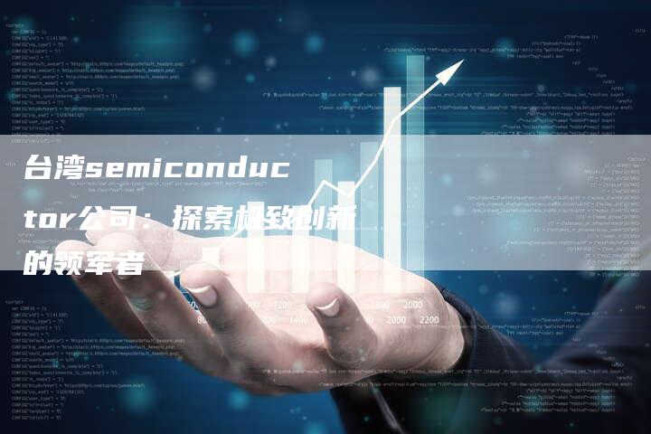 台湾semiconductor公司：探索极致创新的领军者-夫唯域名网