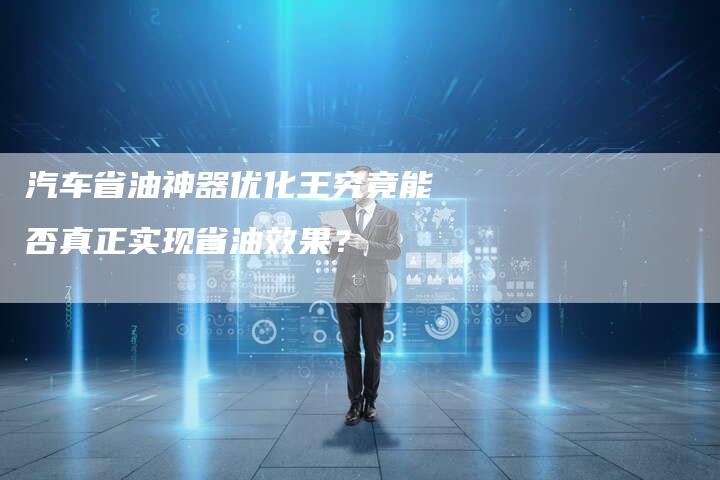 汽车省油神器优化王究竟能否真正实现省油效果？-夫唯域名网