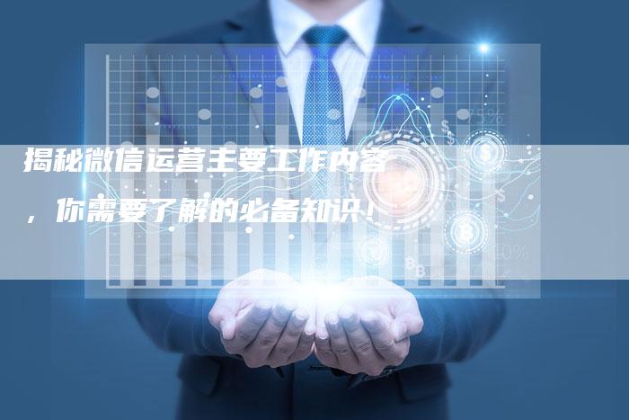 揭秘微信运营主要工作内容，你需要了解的必备知识！-夫唯域名网