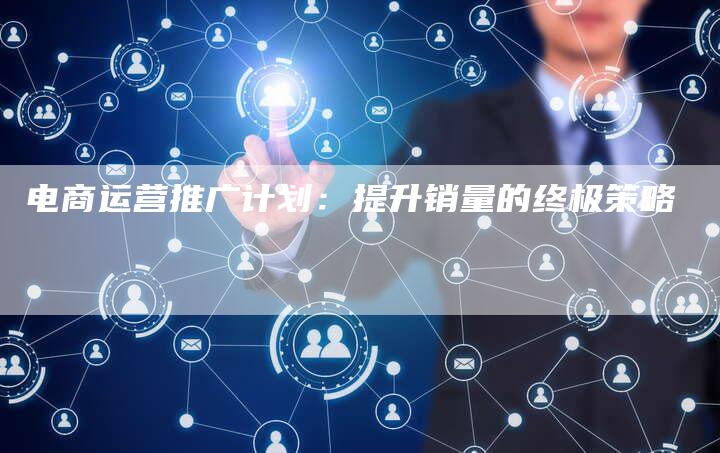 电商运营推广计划：提升销量的终极策略-夫唯域名网