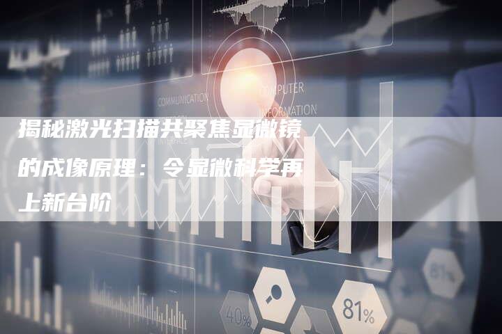 揭秘激光扫描共聚焦显微镜的成像原理：令显微科学再上新台阶-夫唯域名网