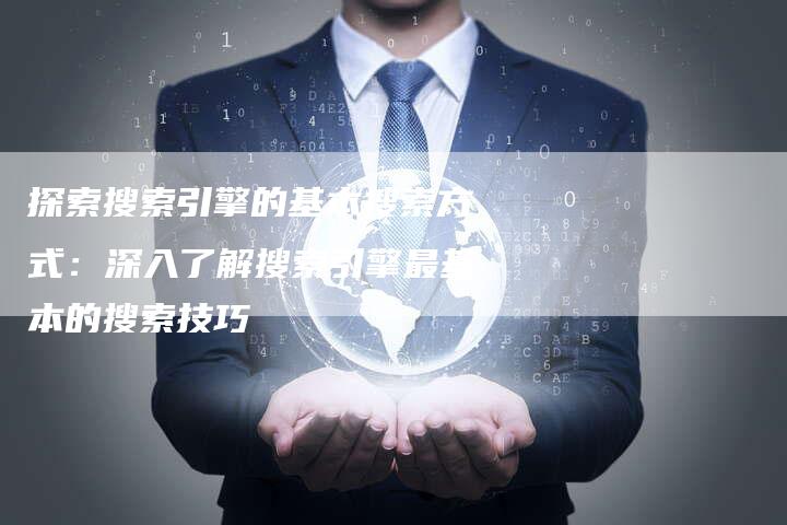 探索搜索引擎的基本搜索方式：深入了解搜索引擎最基本的搜索技巧-夫唯域名网