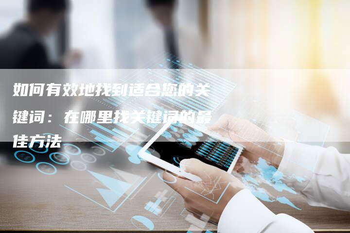 如何有效地找到适合您的关键词：在哪里找关键词的最佳方法