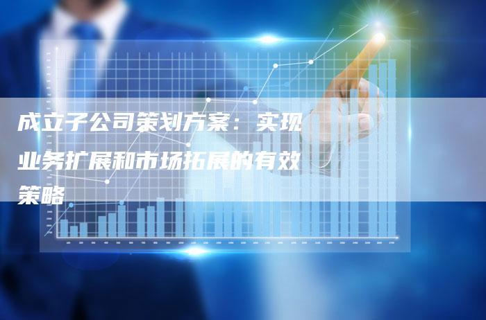 成立子公司策划方案：实现业务扩展和市场拓展的有效策略-夫唯域名网