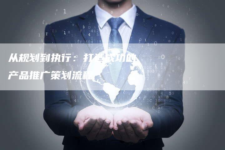 从规划到执行：打造成功的产品推广策划流程-夫唯域名网