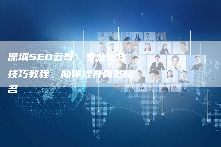 深圳SEO云哥：专业优化技巧教程，助你提升网站排名