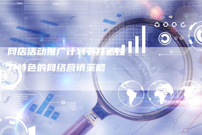 网店活动推广计划书打造独具特色的网络营销策略-夫唯域名网