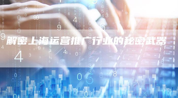 解密上海运营推广行业的秘密武器-夫唯域名网