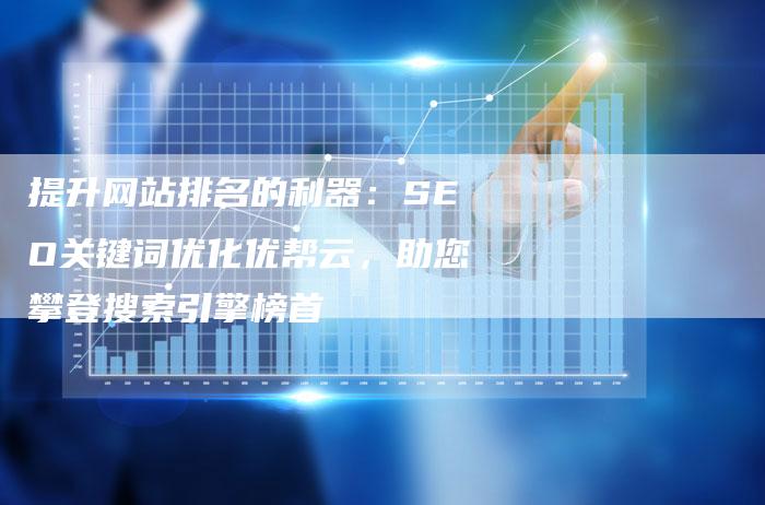 提升网站排名的利器：SEO关键词优化优帮云，助您攀登搜索引擎榜首
