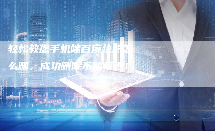 轻松教您手机端百度快照怎么删，成功删除不留痕迹！-夫唯域名网