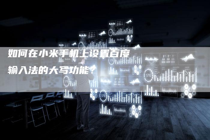 如何在小米手机上设置百度输入法的大写功能？-夫唯域名网