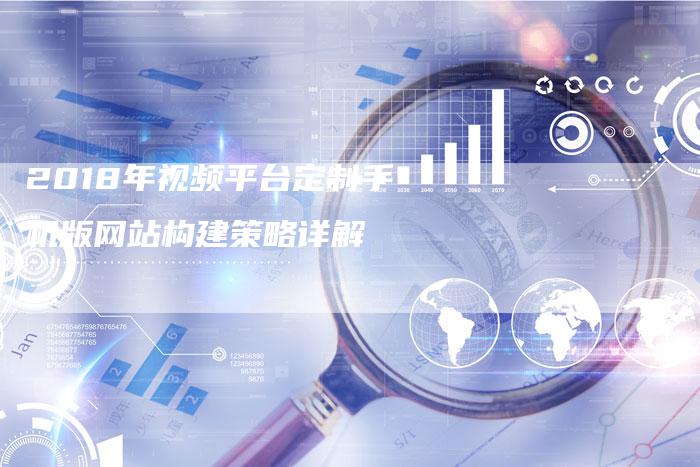 2018年视频平台定制手机版网站构建策略详解