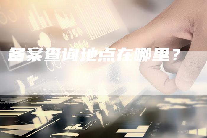 备案查询地点在哪里？