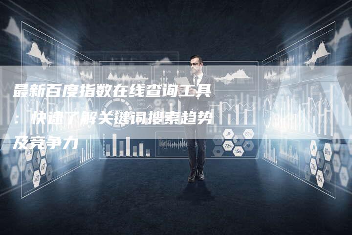 最新百度指数在线查询工具：快速了解关键词搜索趋势及竞争力