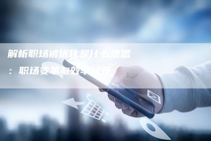 解析职场被优化是什么意思:职场变革与效率提升-夫唯域名网