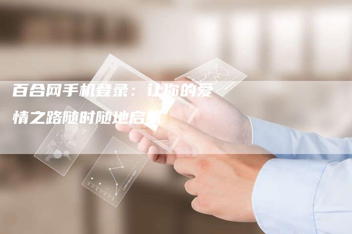 百合网手机登录：让你的爱情之路随时随地启航-夫唯域名网