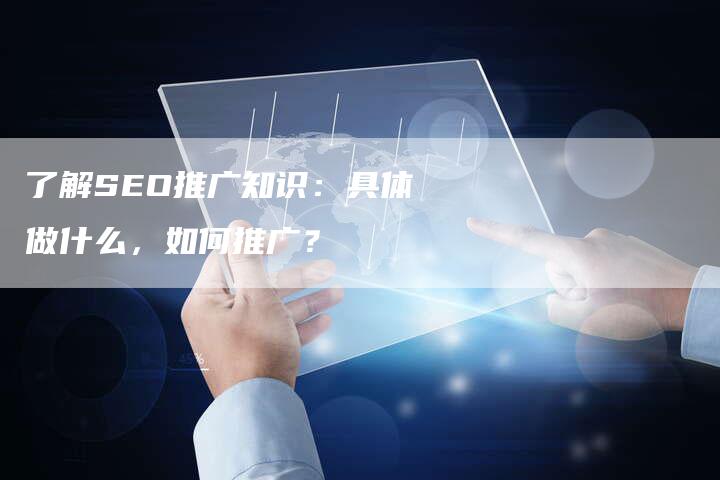 了解SEO推广知识:具体做什么,如何推广?-夫唯域名网