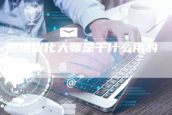 班级优化大师是干什么用的-夫唯域名网