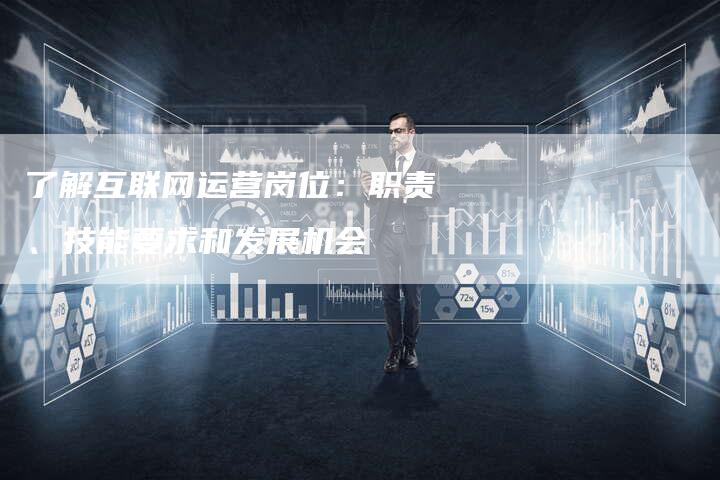 了解互联网运营岗位：职责、技能要求和发展机会