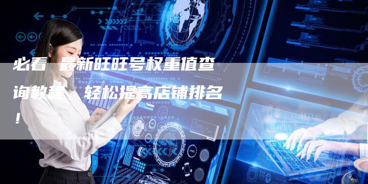 必看 最新旺旺号权重值查询教程，轻松提高店铺排名！