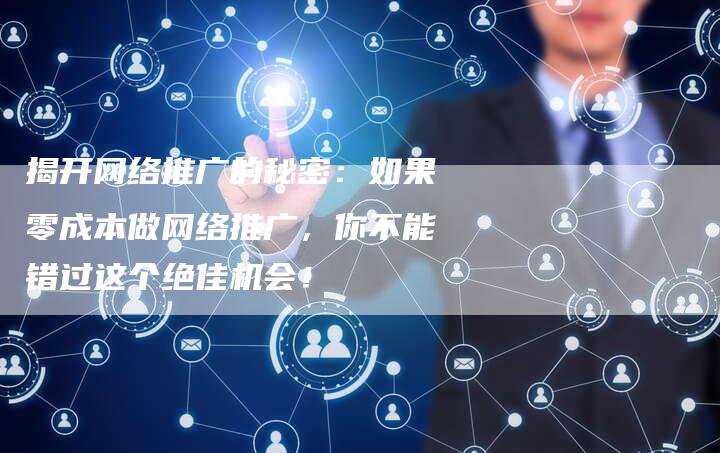 揭开网络推广的秘密：如果零成本做网络推广，你不能错过这个绝佳机会！-夫唯域名网
