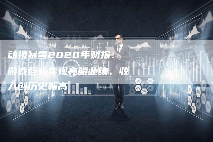 动视暴雪2020年财报：游戏巨头实现亮眼业绩，收入创历史新高-夫唯域名网