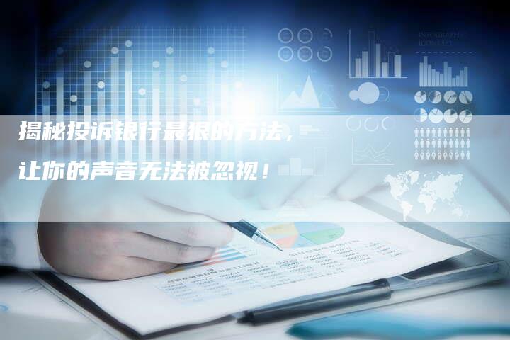 揭秘投诉银行最狠的方法，让你的声音无法被忽视！