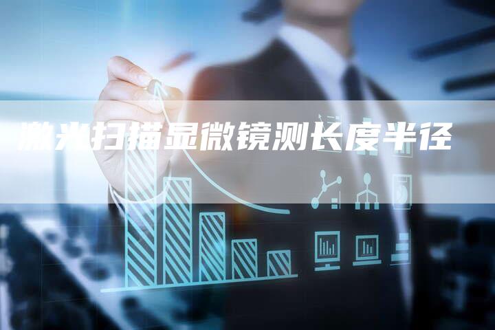 激光扫描显微镜测长度半径-夫唯域名网