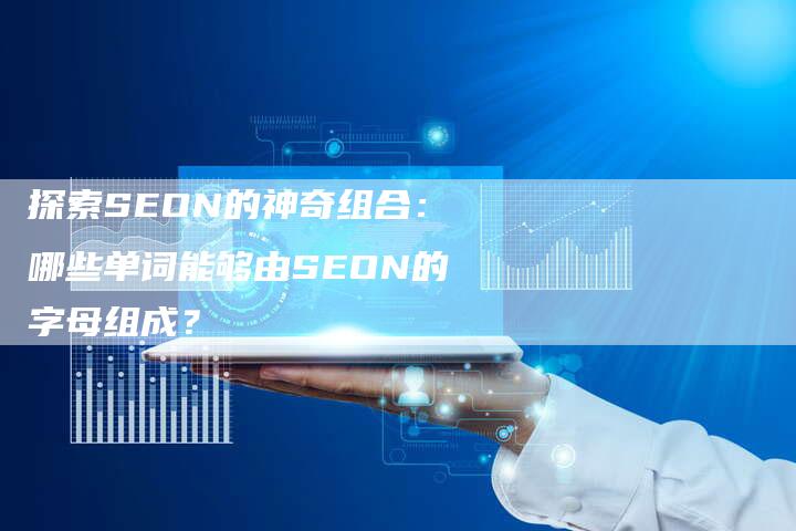 探索SEON的神奇组合：哪些单词能够由SEON的字母组成？
