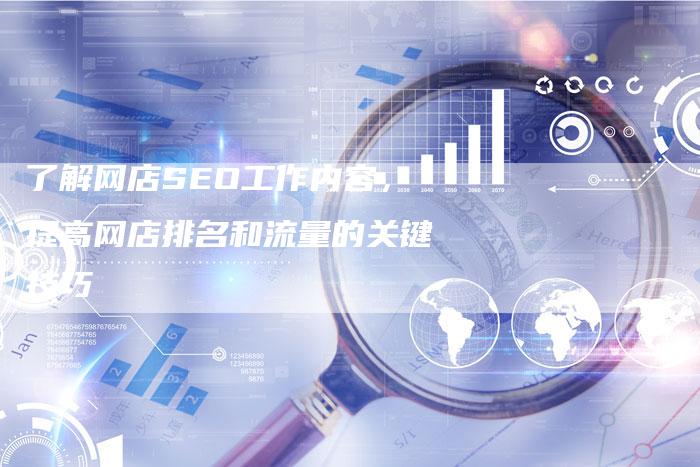 了解网店SEO工作内容，提高网店排名和流量的关键技巧