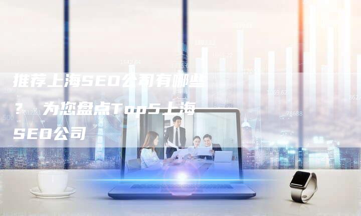 推荐上海SEO公司有哪些？ 为您盘点Top5上海SEO公司-夫唯域名网