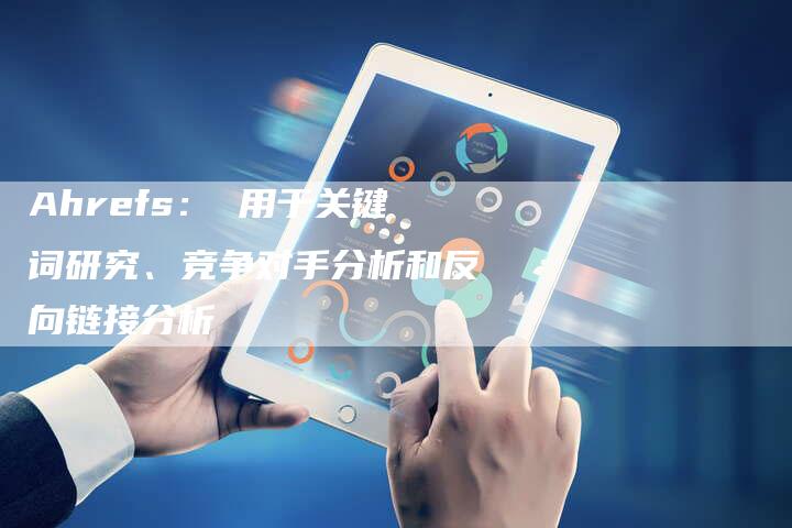 Ahrefs： 用于关键词研究、竞争对手分析和反向链接分析