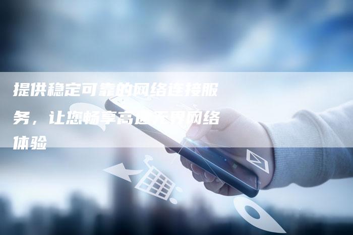 提供稳定可靠的网络连接服务,让您畅享高速无界网络体验-夫唯域名网
