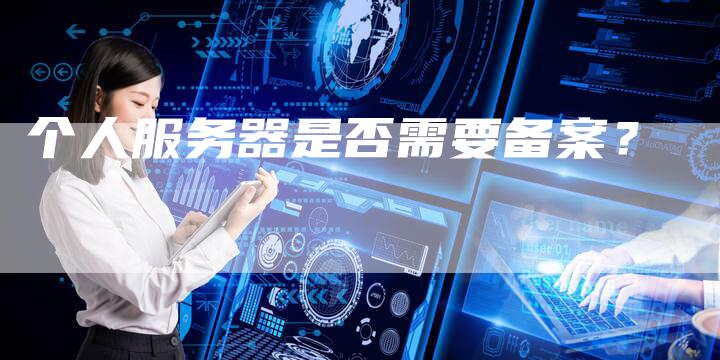 个人服务器是否需要备案？