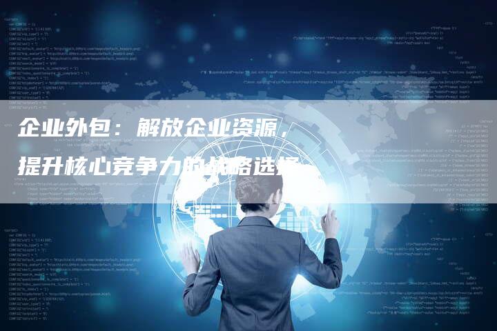 企业外包：解放企业资源，提升核心竞争力的战略选择-夫唯域名网